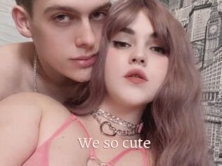 We_so_cute